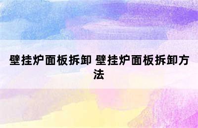 壁挂炉面板拆卸 壁挂炉面板拆卸方法